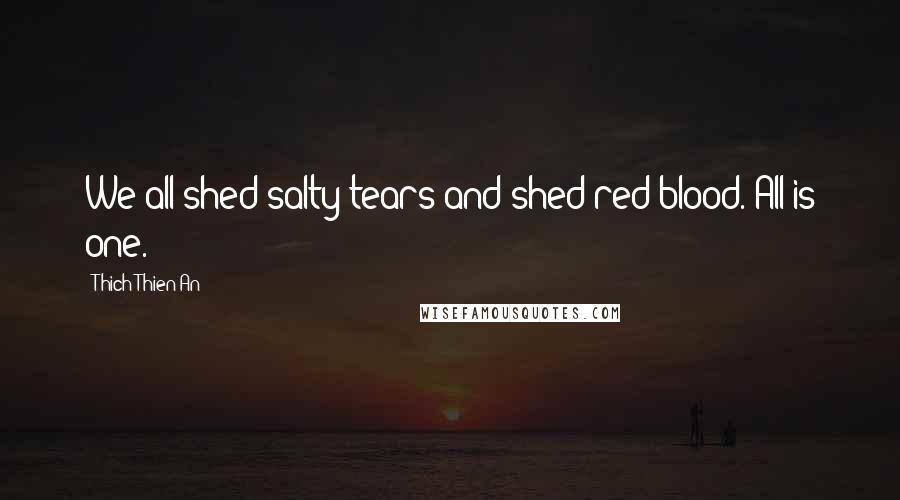 Thich Thien-An Quotes: We all shed salty tears and shed red blood. All is one.