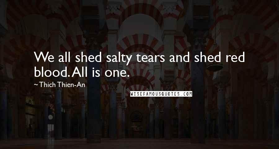 Thich Thien-An Quotes: We all shed salty tears and shed red blood. All is one.