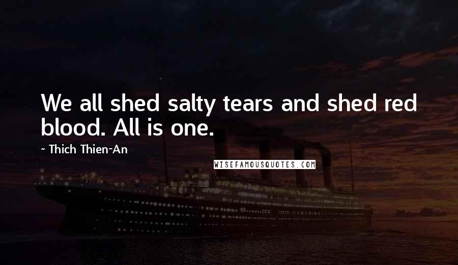 Thich Thien-An Quotes: We all shed salty tears and shed red blood. All is one.