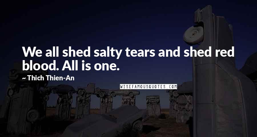 Thich Thien-An Quotes: We all shed salty tears and shed red blood. All is one.