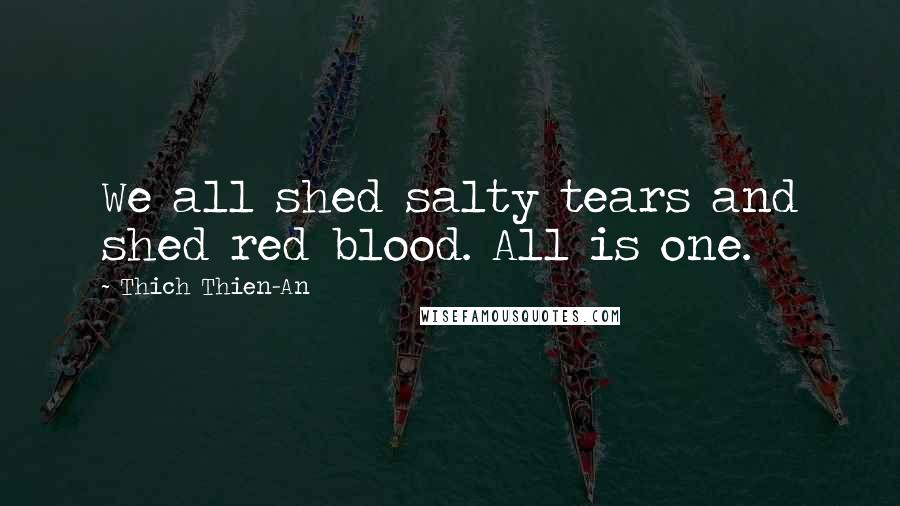 Thich Thien-An Quotes: We all shed salty tears and shed red blood. All is one.