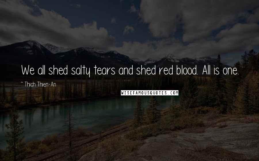 Thich Thien-An Quotes: We all shed salty tears and shed red blood. All is one.