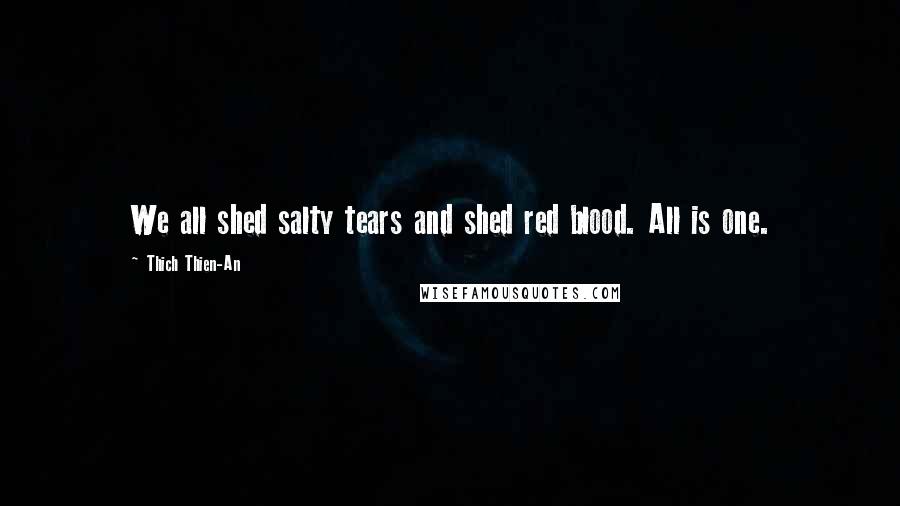 Thich Thien-An Quotes: We all shed salty tears and shed red blood. All is one.