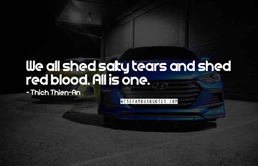 Thich Thien-An Quotes: We all shed salty tears and shed red blood. All is one.