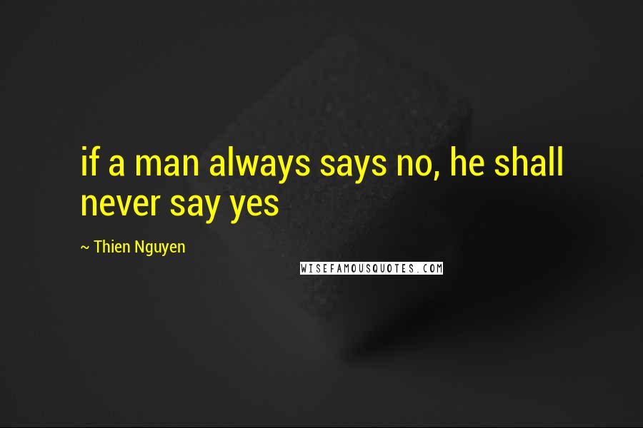 Thien Nguyen Quotes: if a man always says no, he shall never say yes