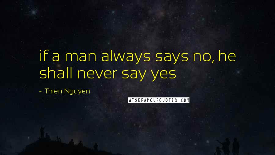 Thien Nguyen Quotes: if a man always says no, he shall never say yes