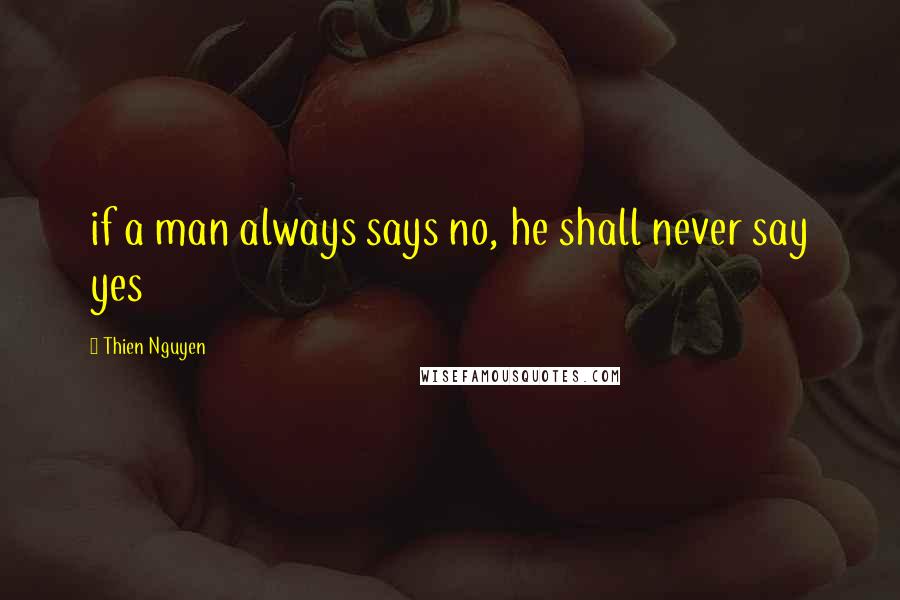 Thien Nguyen Quotes: if a man always says no, he shall never say yes