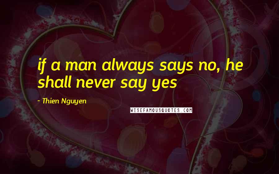 Thien Nguyen Quotes: if a man always says no, he shall never say yes