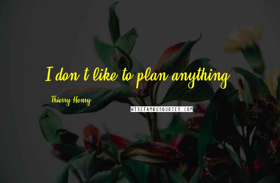 Thierry Henry Quotes: I don't like to plan anything.