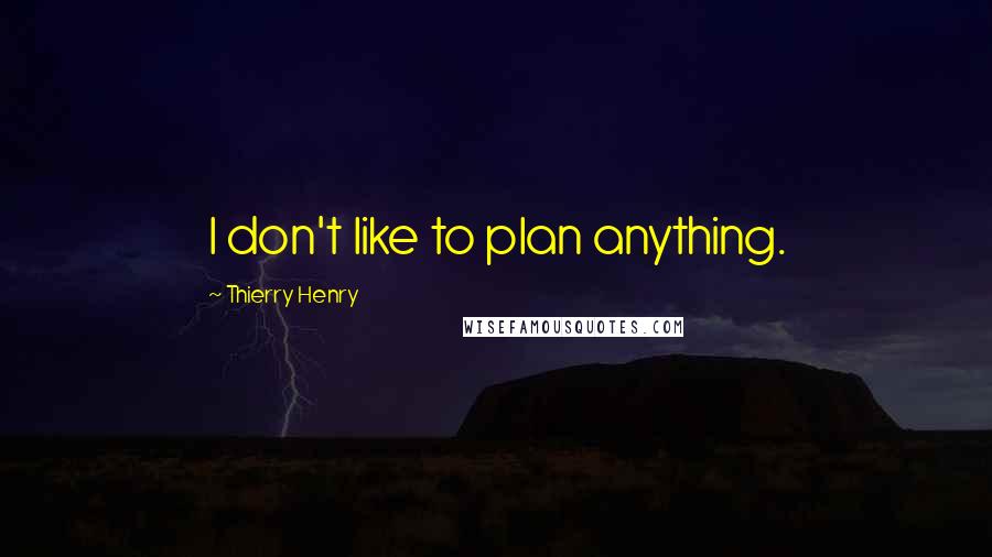 Thierry Henry Quotes: I don't like to plan anything.