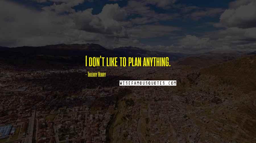 Thierry Henry Quotes: I don't like to plan anything.