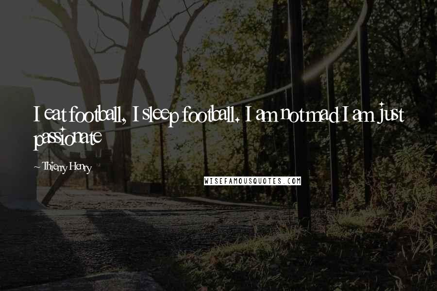 Thierry Henry Quotes: I eat football, I sleep football. I am not mad I am just passionate