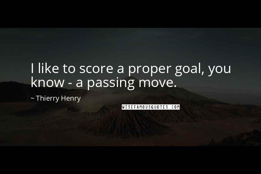 Thierry Henry Quotes: I like to score a proper goal, you know - a passing move.