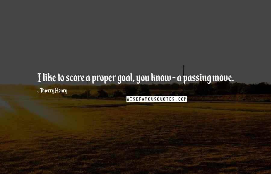 Thierry Henry Quotes: I like to score a proper goal, you know - a passing move.