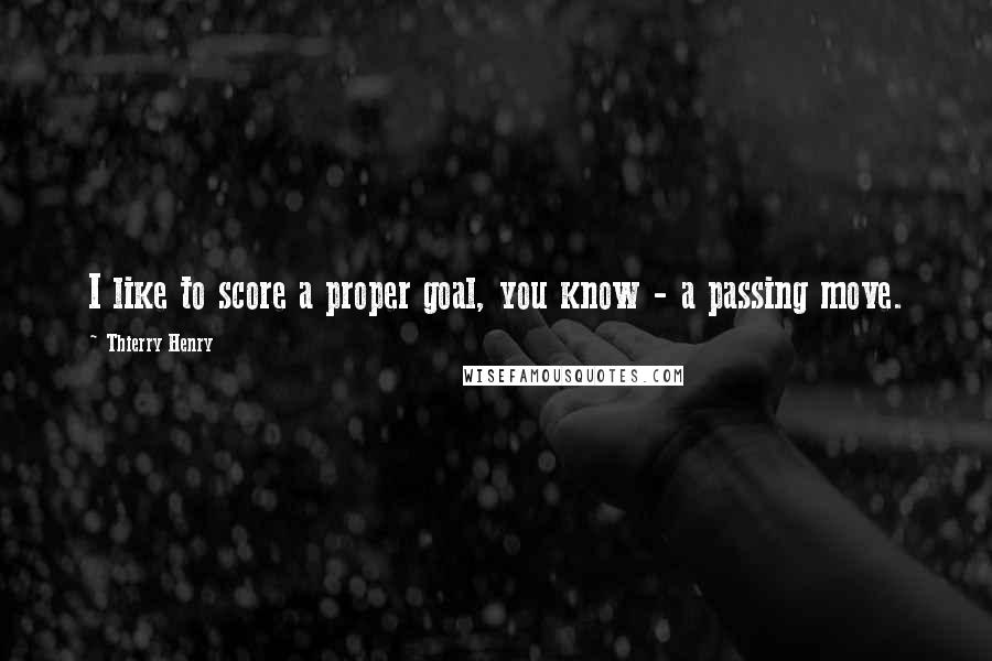 Thierry Henry Quotes: I like to score a proper goal, you know - a passing move.