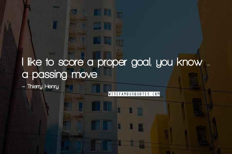 Thierry Henry Quotes: I like to score a proper goal, you know - a passing move.