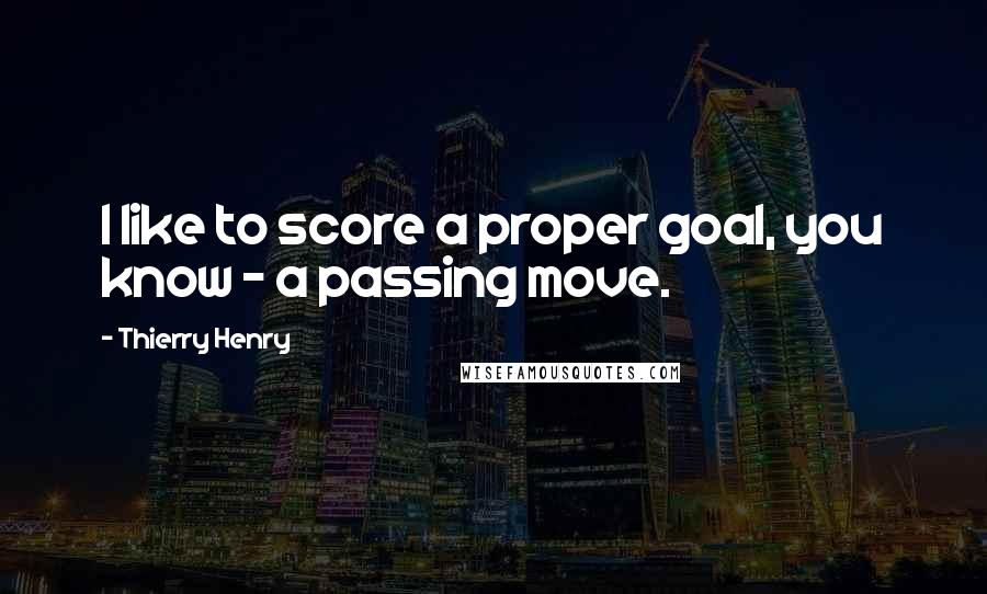 Thierry Henry Quotes: I like to score a proper goal, you know - a passing move.