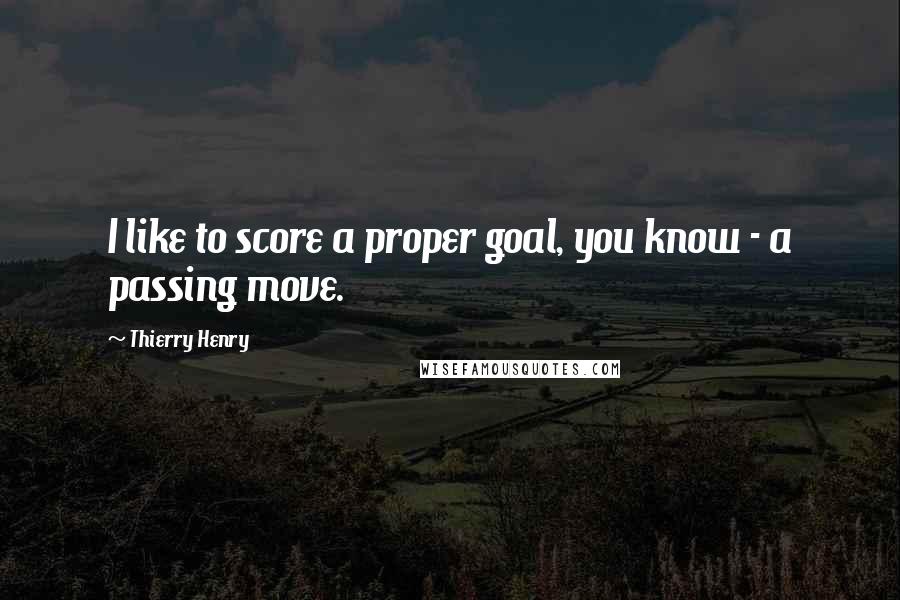 Thierry Henry Quotes: I like to score a proper goal, you know - a passing move.