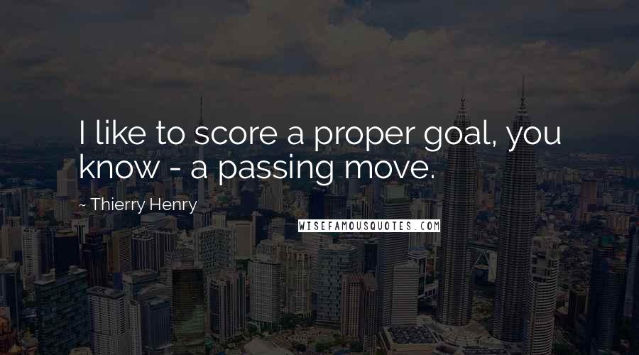 Thierry Henry Quotes: I like to score a proper goal, you know - a passing move.