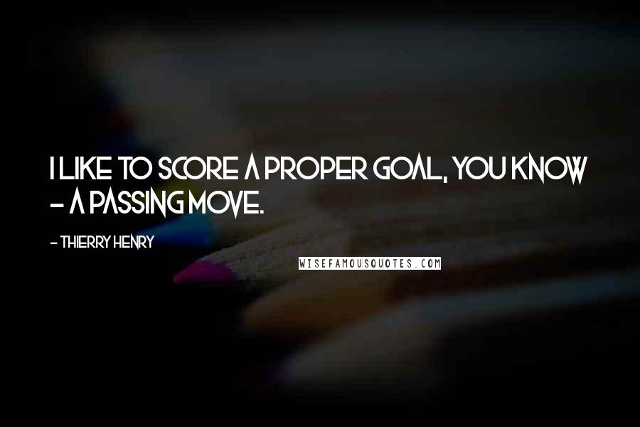 Thierry Henry Quotes: I like to score a proper goal, you know - a passing move.