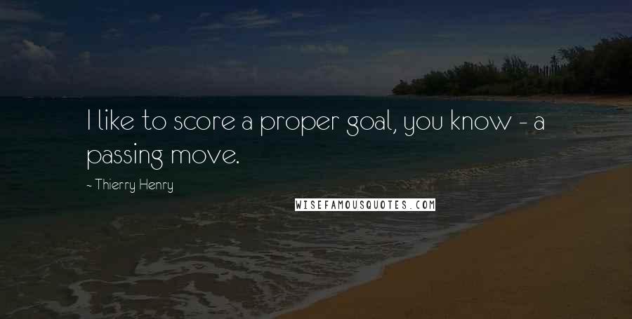 Thierry Henry Quotes: I like to score a proper goal, you know - a passing move.