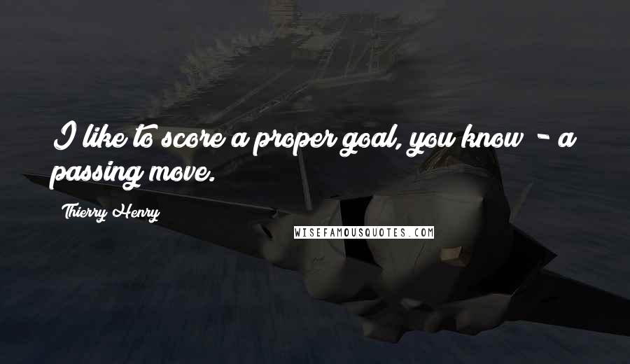 Thierry Henry Quotes: I like to score a proper goal, you know - a passing move.