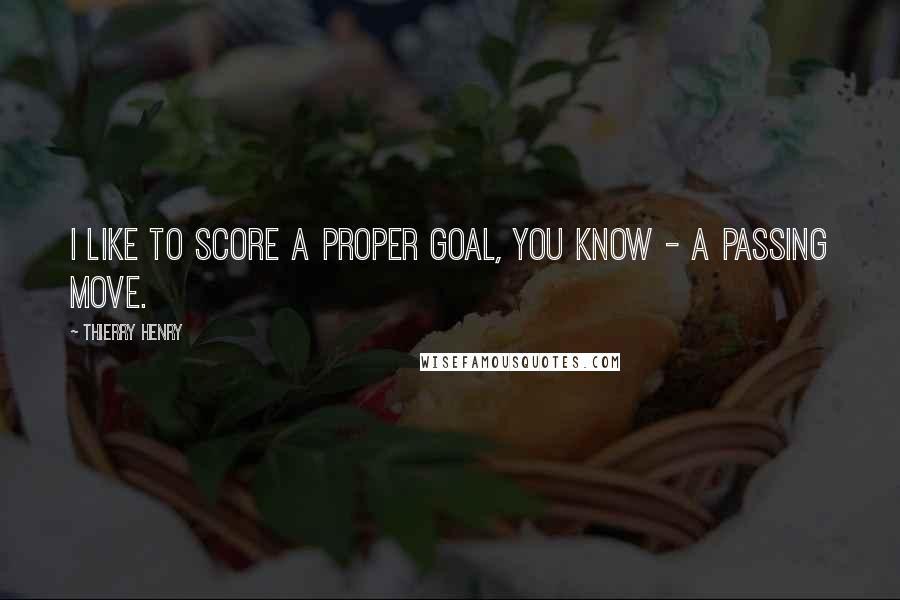 Thierry Henry Quotes: I like to score a proper goal, you know - a passing move.