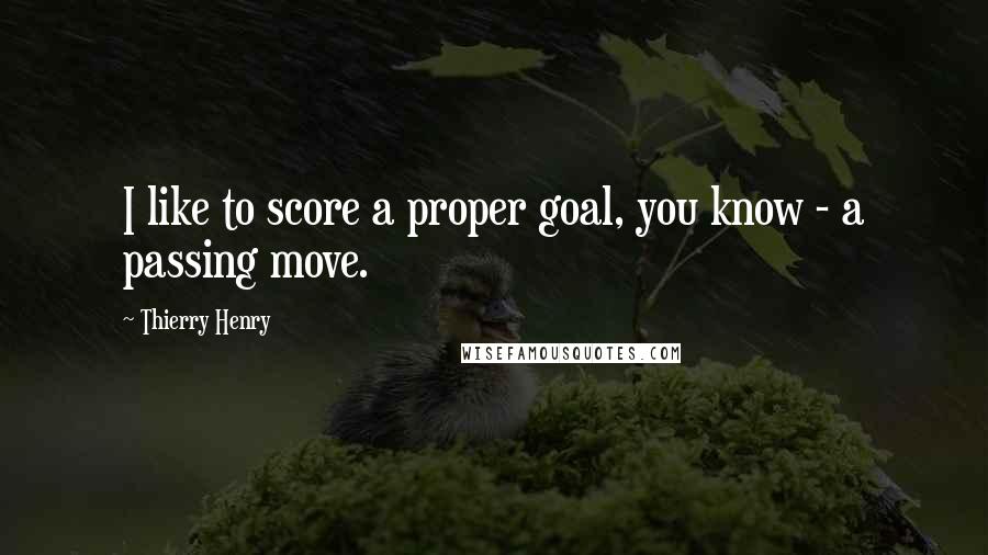 Thierry Henry Quotes: I like to score a proper goal, you know - a passing move.