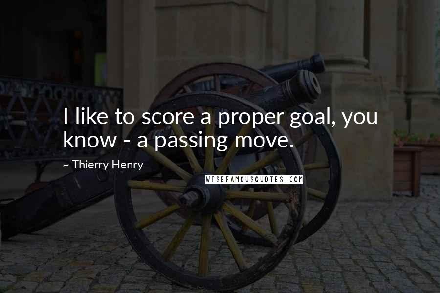 Thierry Henry Quotes: I like to score a proper goal, you know - a passing move.