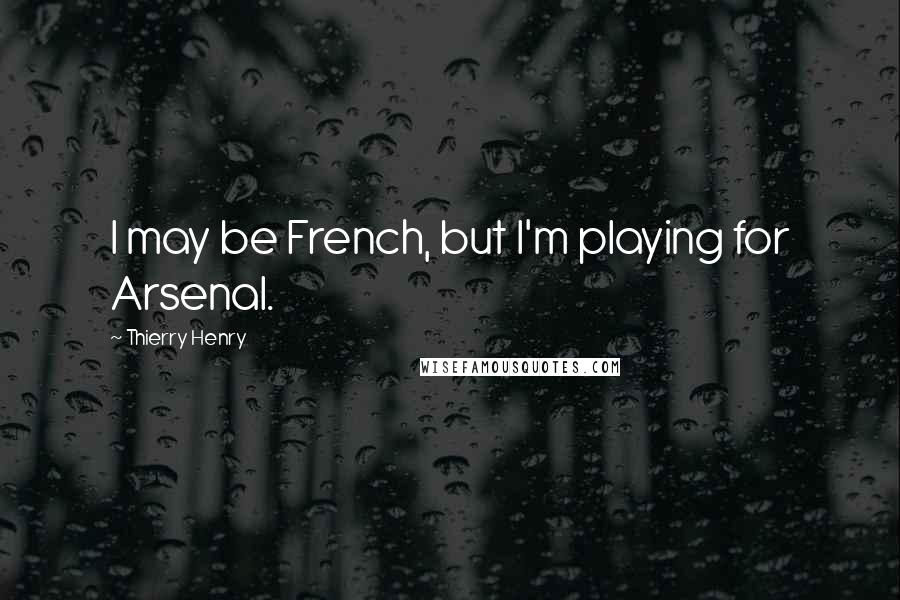 Thierry Henry Quotes: I may be French, but I'm playing for Arsenal.