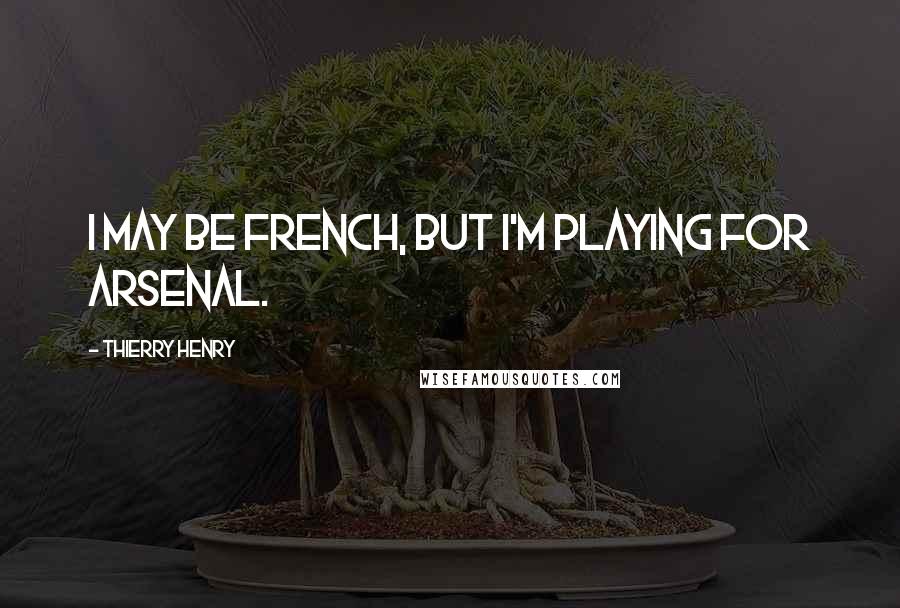 Thierry Henry Quotes: I may be French, but I'm playing for Arsenal.