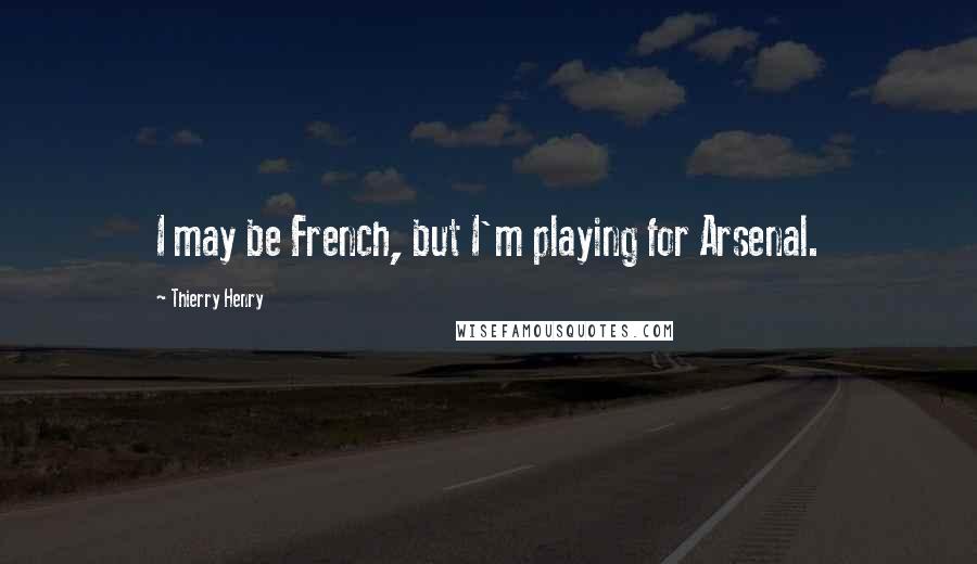 Thierry Henry Quotes: I may be French, but I'm playing for Arsenal.