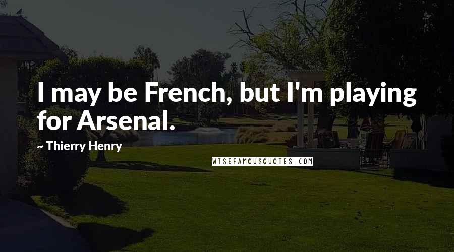 Thierry Henry Quotes: I may be French, but I'm playing for Arsenal.