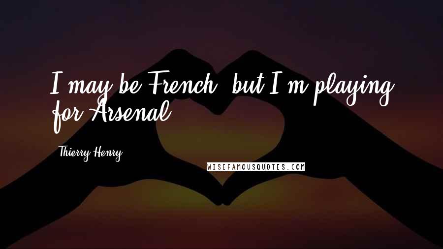 Thierry Henry Quotes: I may be French, but I'm playing for Arsenal.