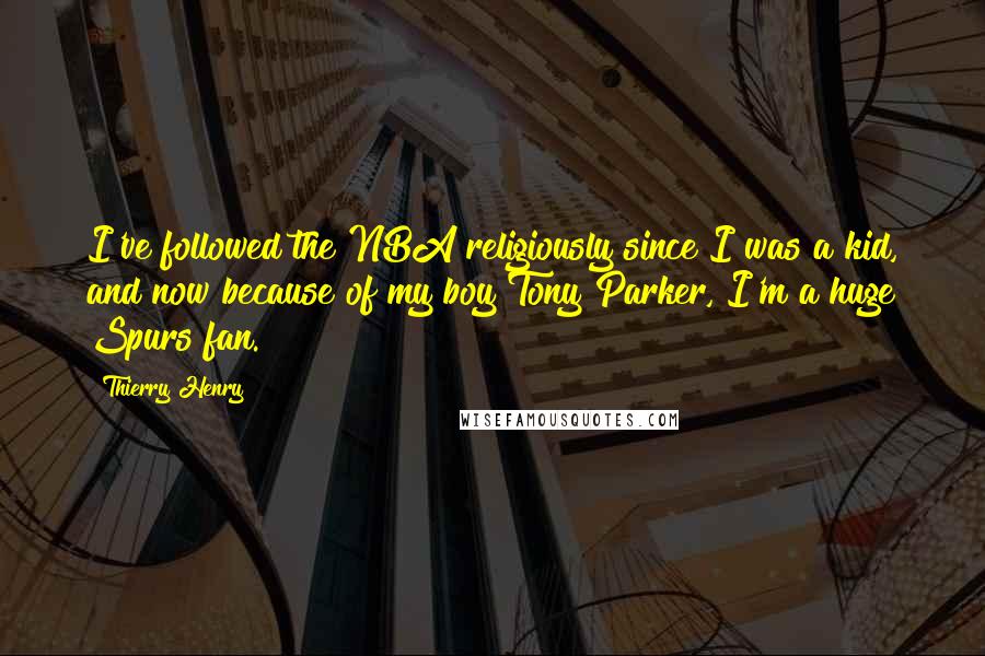 Thierry Henry Quotes: I've followed the NBA religiously since I was a kid, and now because of my boy Tony Parker, I'm a huge Spurs fan.
