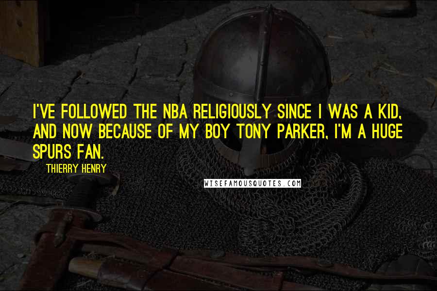 Thierry Henry Quotes: I've followed the NBA religiously since I was a kid, and now because of my boy Tony Parker, I'm a huge Spurs fan.