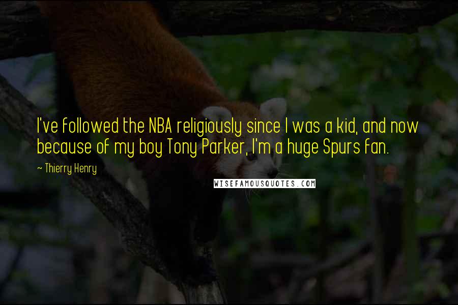 Thierry Henry Quotes: I've followed the NBA religiously since I was a kid, and now because of my boy Tony Parker, I'm a huge Spurs fan.