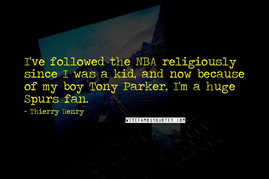 Thierry Henry Quotes: I've followed the NBA religiously since I was a kid, and now because of my boy Tony Parker, I'm a huge Spurs fan.