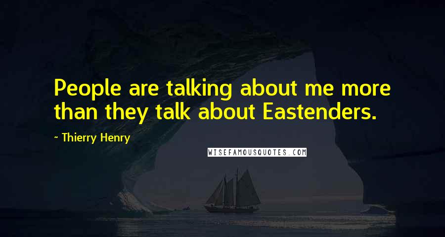 Thierry Henry Quotes: People are talking about me more than they talk about Eastenders.