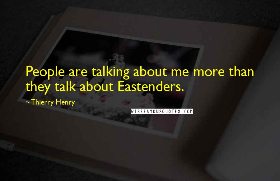 Thierry Henry Quotes: People are talking about me more than they talk about Eastenders.