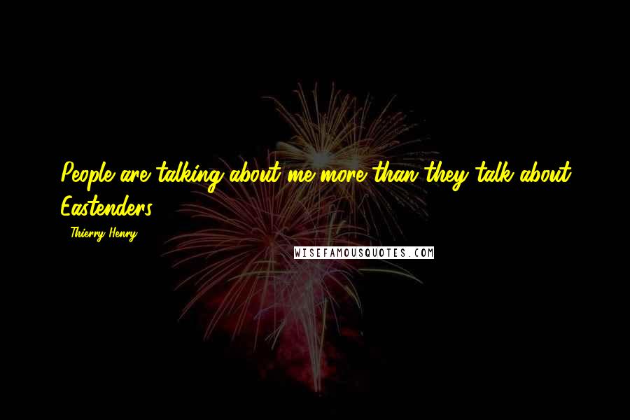 Thierry Henry Quotes: People are talking about me more than they talk about Eastenders.