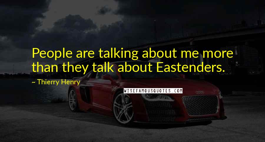 Thierry Henry Quotes: People are talking about me more than they talk about Eastenders.