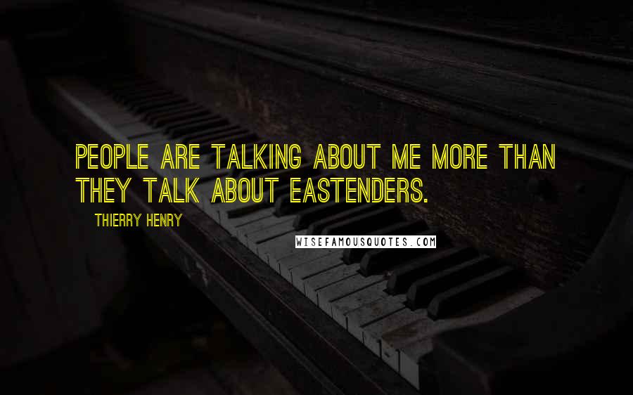 Thierry Henry Quotes: People are talking about me more than they talk about Eastenders.