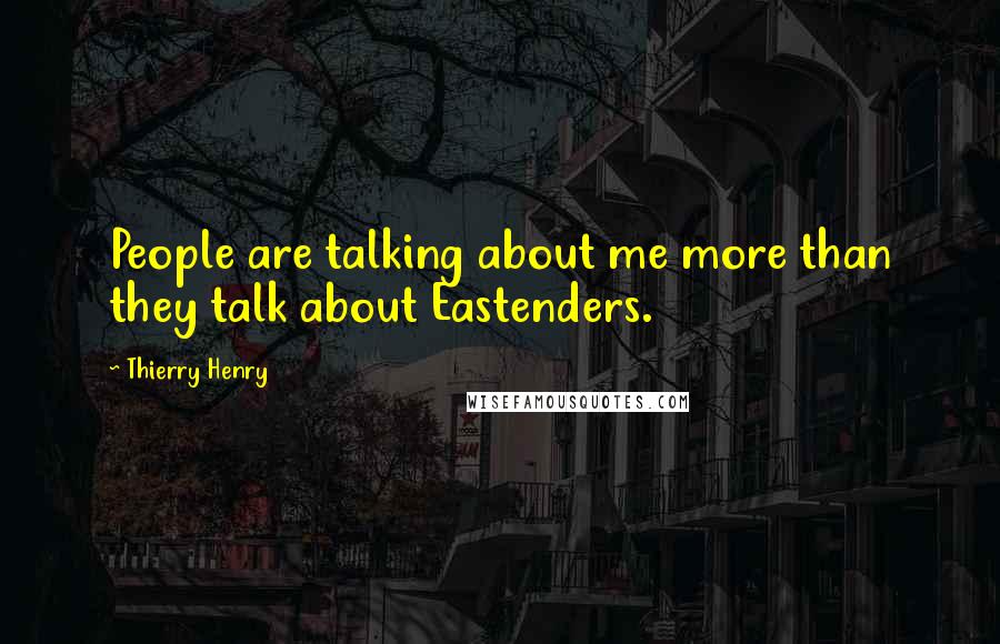 Thierry Henry Quotes: People are talking about me more than they talk about Eastenders.