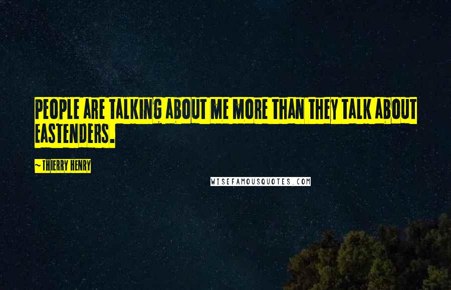 Thierry Henry Quotes: People are talking about me more than they talk about Eastenders.