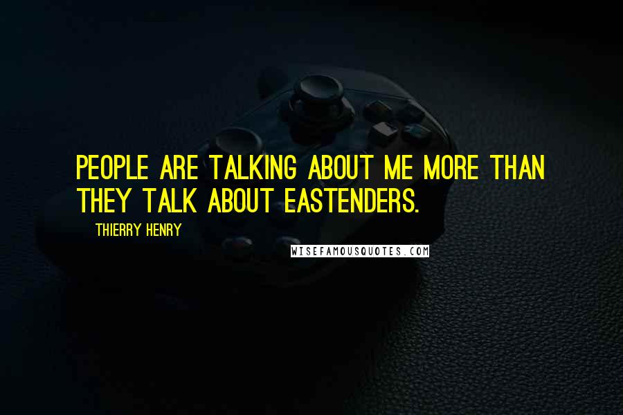 Thierry Henry Quotes: People are talking about me more than they talk about Eastenders.