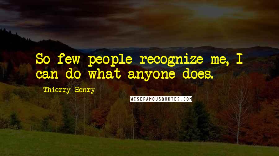 Thierry Henry Quotes: So few people recognize me, I can do what anyone does.