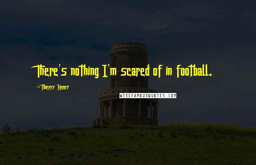 Thierry Henry Quotes: There's nothing I'm scared of in football.