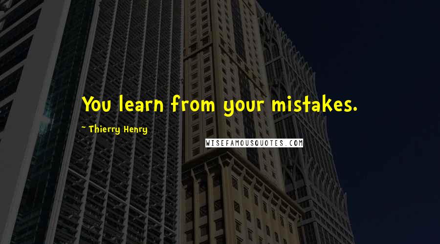 Thierry Henry Quotes: You learn from your mistakes.