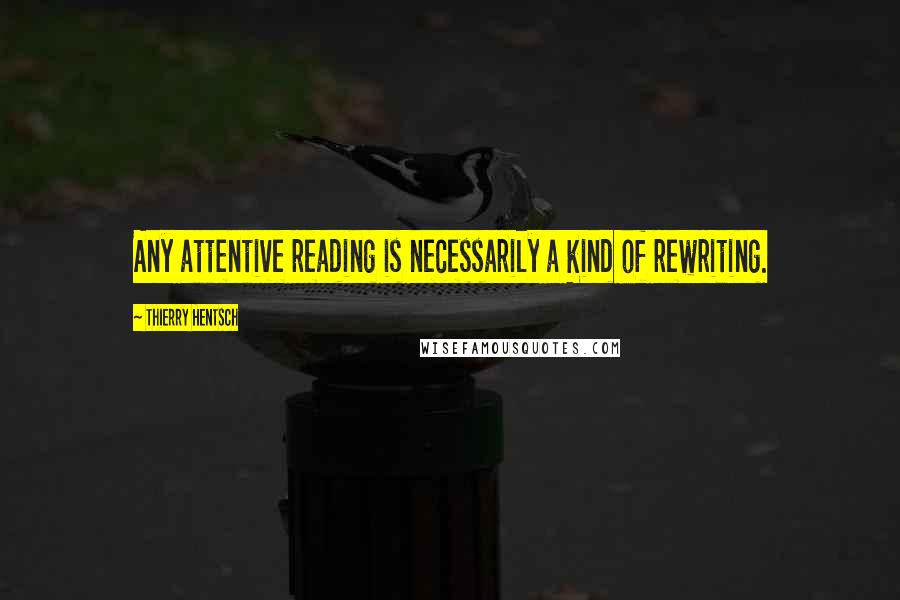 Thierry Hentsch Quotes: Any attentive reading is necessarily a kind of rewriting.